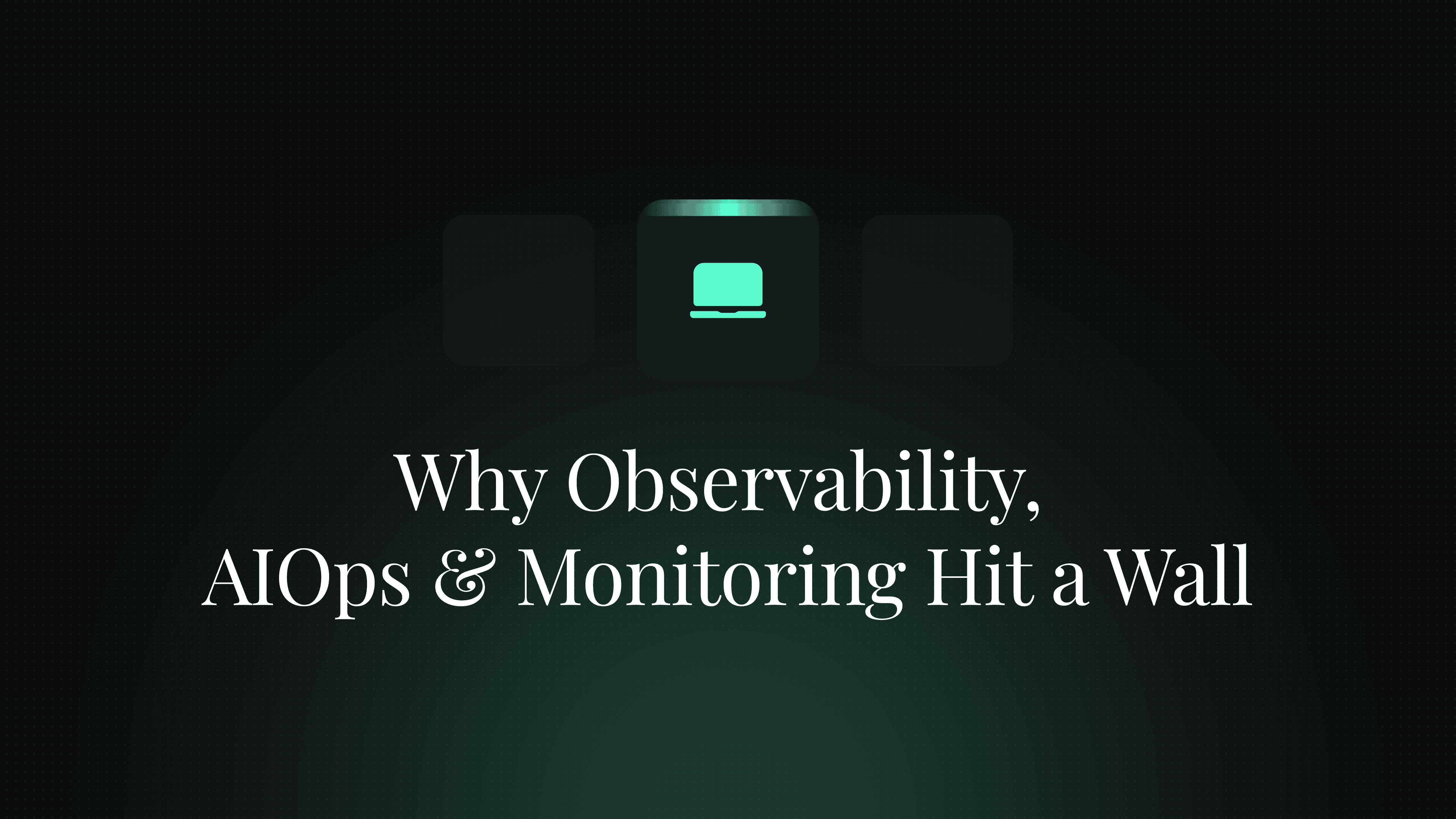 The Failing Tools - Why Observability, AIOps & Monitoring Hit A Wall